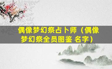 偶像梦幻祭占卜师（偶像梦幻祭全员图鉴 名字）